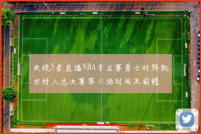 央视5套直播NBA季后赛勇士对阵凯尔特人总决赛第六场时间及前瞻