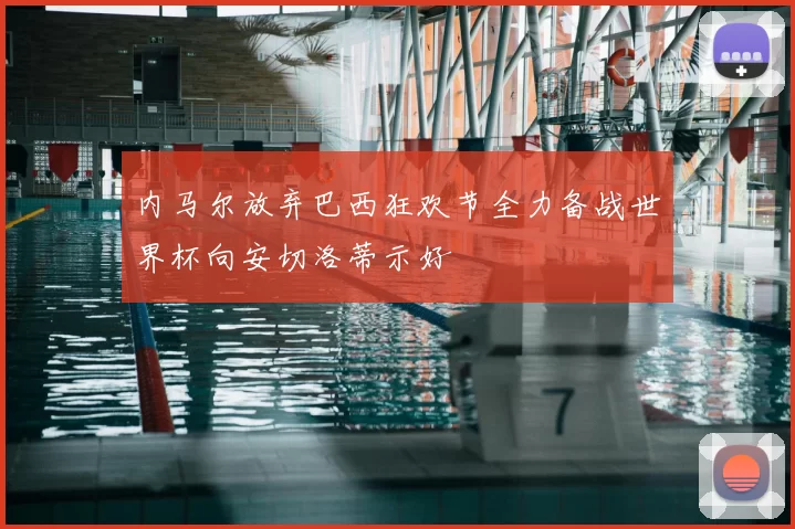 内马尔放弃巴西狂欢节全力备战世界杯向安切洛蒂示好