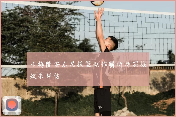 卡梅隆安东尼投篮动作解析与实战效果评估