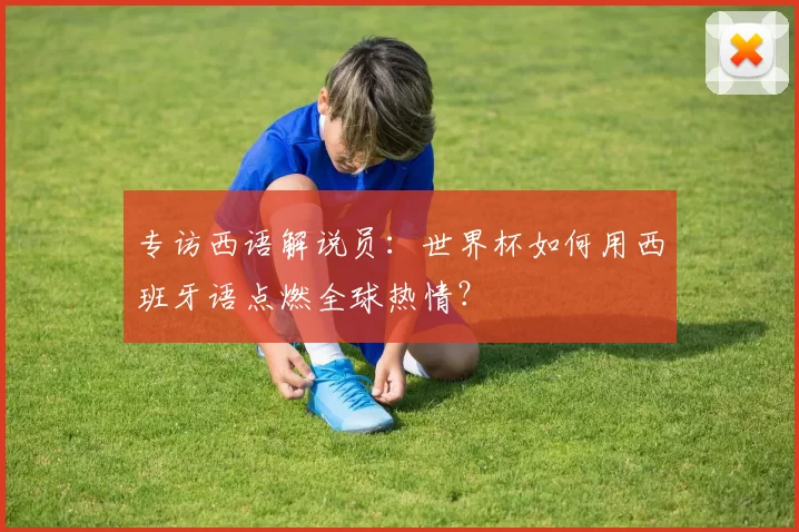 专访西语解说员:世界杯如何用西班牙语点燃全球热情?