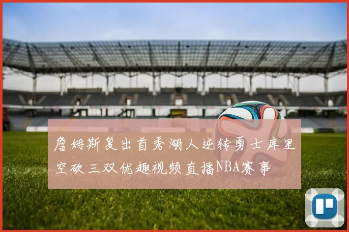 詹姆斯复出首秀湖人逆转勇士库里空砍三双优趣视频直播NBA赛事