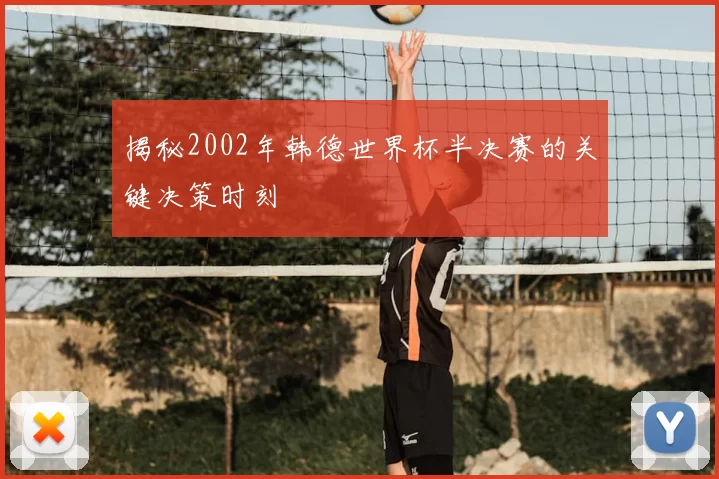 揭秘2002年韩德世界杯半决赛的关键决策时刻