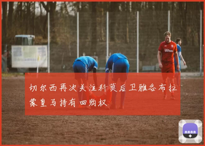 切尔西再次关注科莫后卫雅各布拉蒙皇马持有回购权