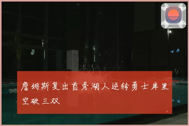 詹姆斯复出首秀湖人逆转勇士库里空砍三双