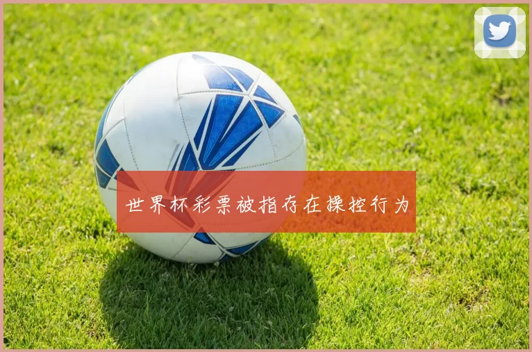 世界杯彩票被指存在操控行为
