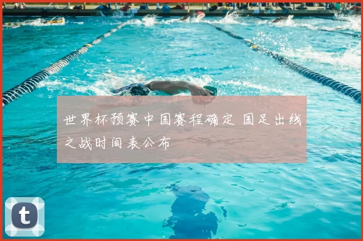 世界杯预赛中国赛程确定 国足出线之战时间表公布
