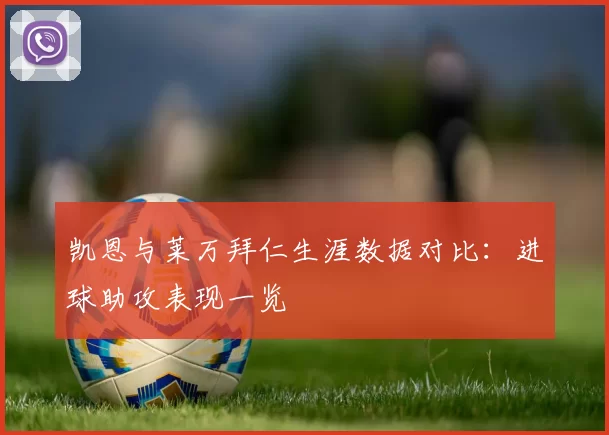 凯恩与莱万拜仁生涯数据对比:进球助攻表现一览