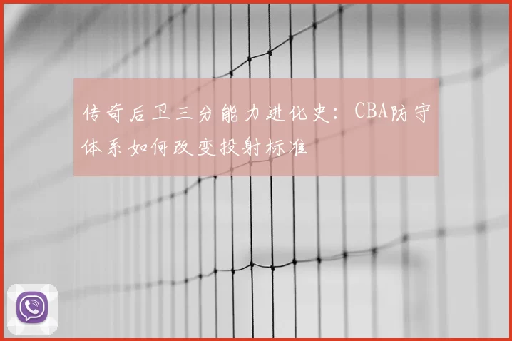 传奇后卫三分能力进化史:CBA防守体系如何改变投射标准