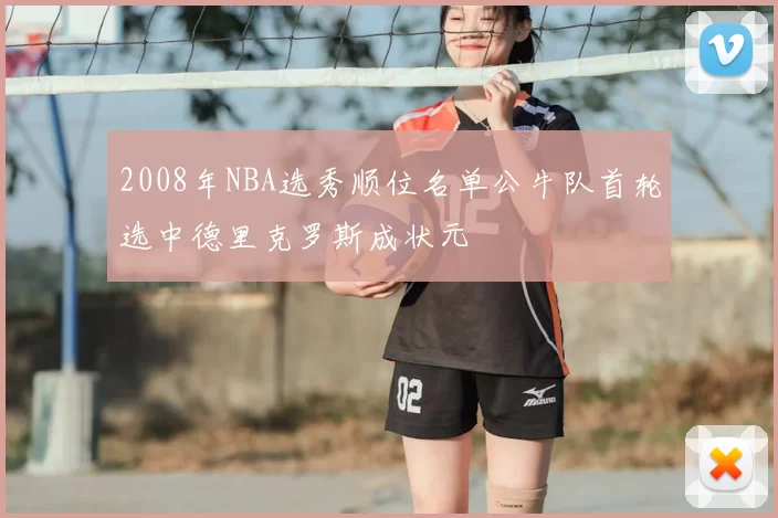 2008年NBA选秀顺位名单公牛队首轮选中德里克罗斯成状元