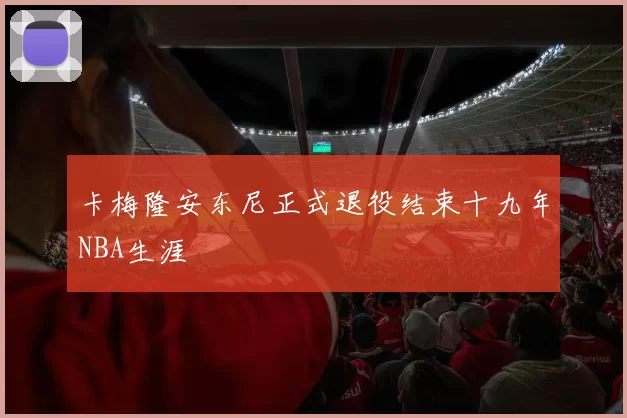 卡梅隆安东尼正式退役结束十九年NBA生涯