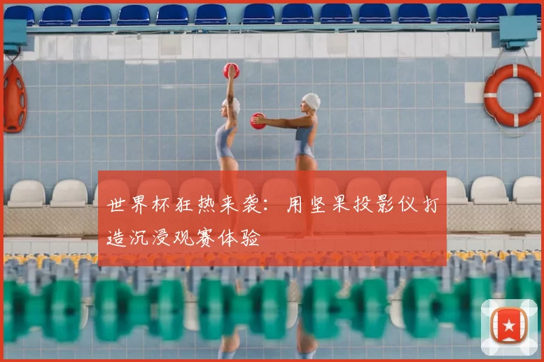 世界杯狂热来袭:用坚果投影仪打造沉浸观赛体验