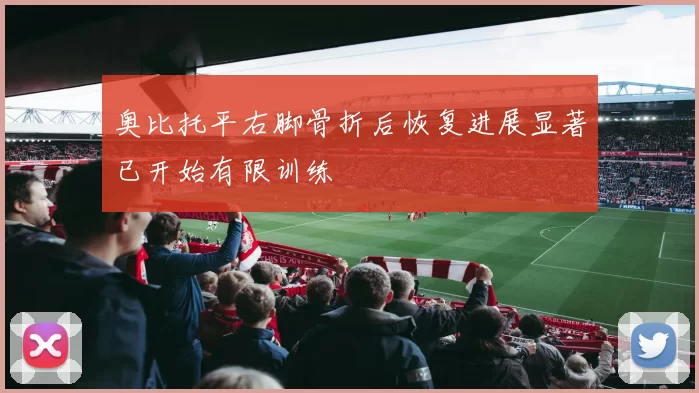 奥比托平右脚骨折后恢复进展显著已开始有限训练