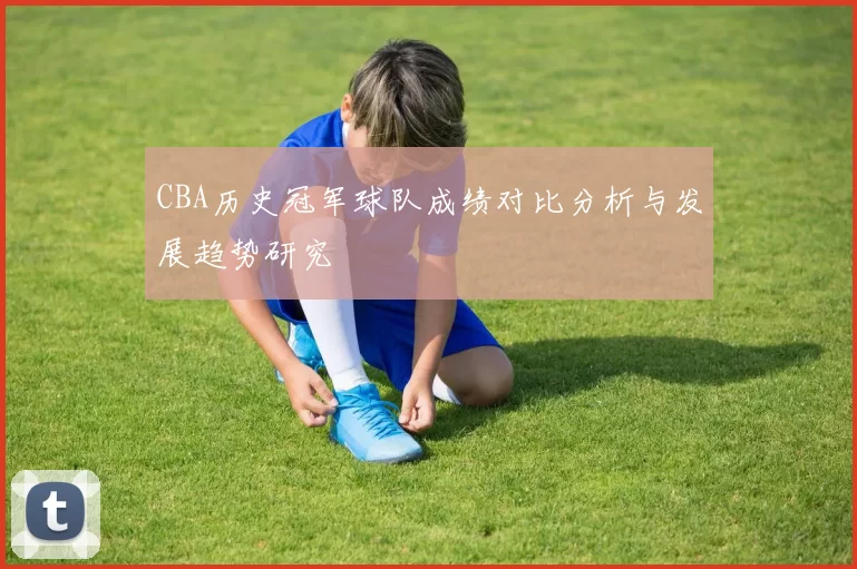 CBA历史冠军球队成绩对比分析与发展趋势研究