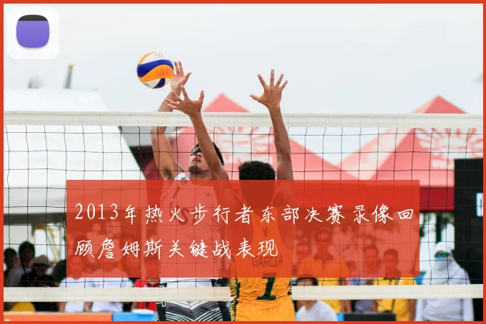 2013年热火步行者东部决赛录像回顾詹姆斯关键战表现