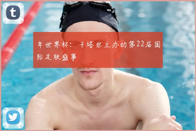 年世界杯:卡塔尔主办的第22届国际足联盛事