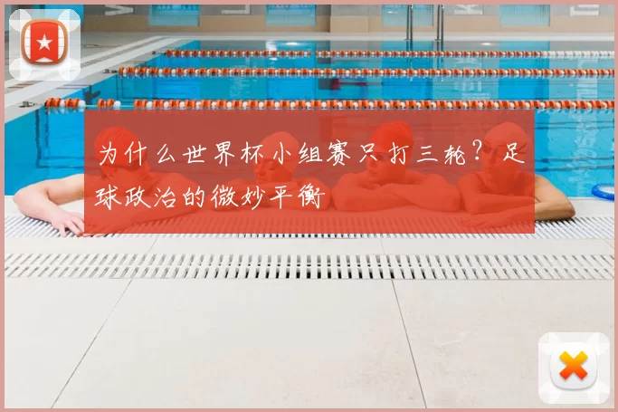 为什么世界杯小组赛只打三轮?足球政治的微妙平衡
