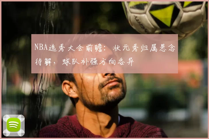 NBA选秀大会前瞻：状元秀归属悬念待解，球队补强方向各异
