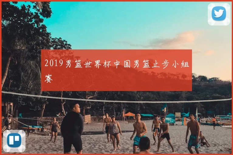 2019男篮世界杯中国男篮止步小组赛