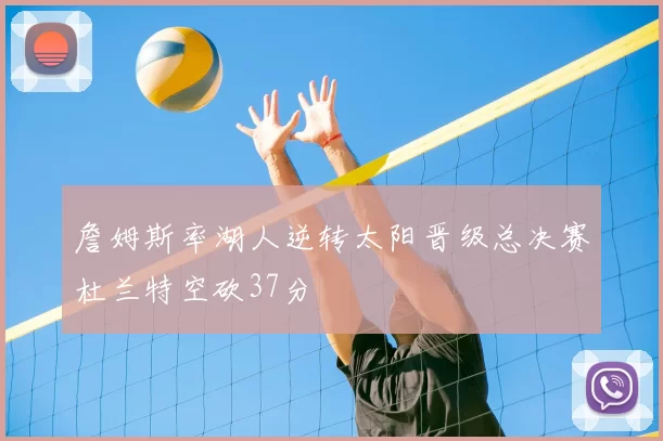 詹姆斯率湖人逆转太阳晋级总决赛杜兰特空砍37分