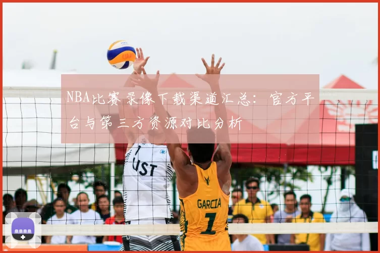 NBA比赛录像下载渠道汇总:官方平台与第三方资源对比分析