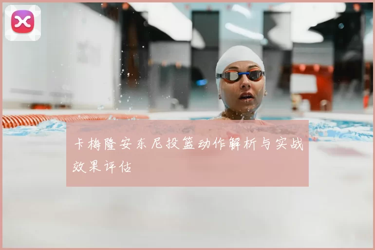 卡梅隆安东尼投篮动作解析与实战效果评估