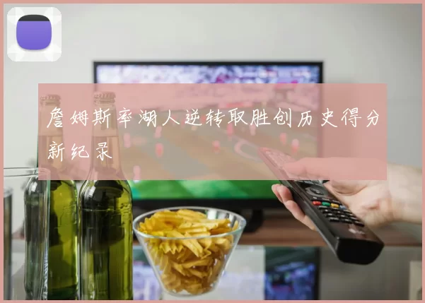 詹姆斯率湖人逆转取胜创历史得分新纪录
