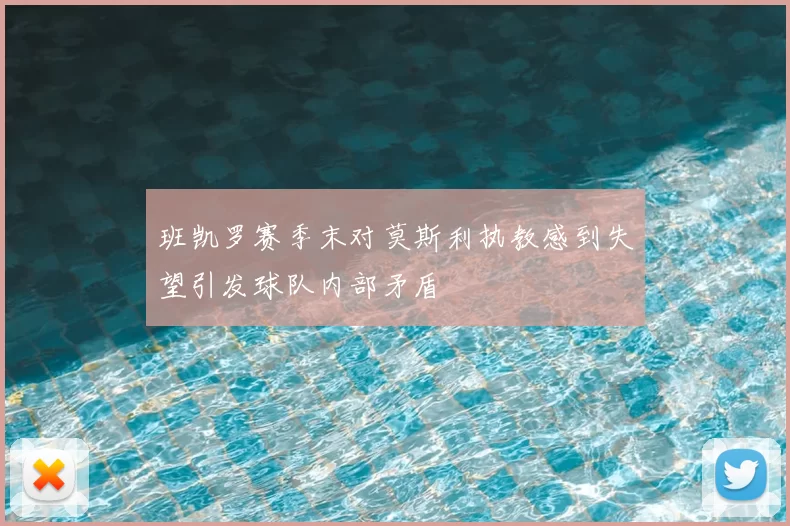 班凯罗赛季末对莫斯利执教感到失望引发球队内部矛盾