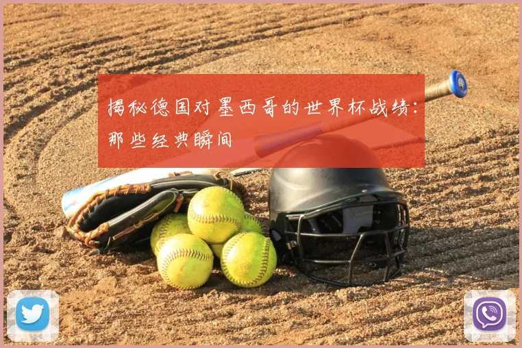 揭秘德国对墨西哥的世界杯战绩：那些经典瞬间