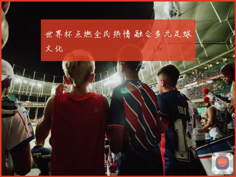 世界杯点燃全民热情 融合多元足球文化