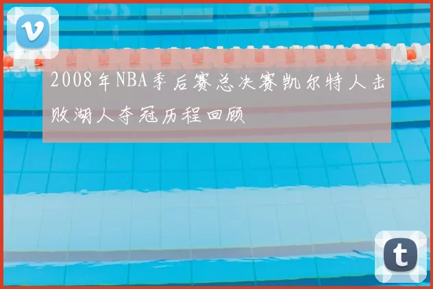 2008年NBA季后赛总决赛凯尔特人击败湖人夺冠历程回顾