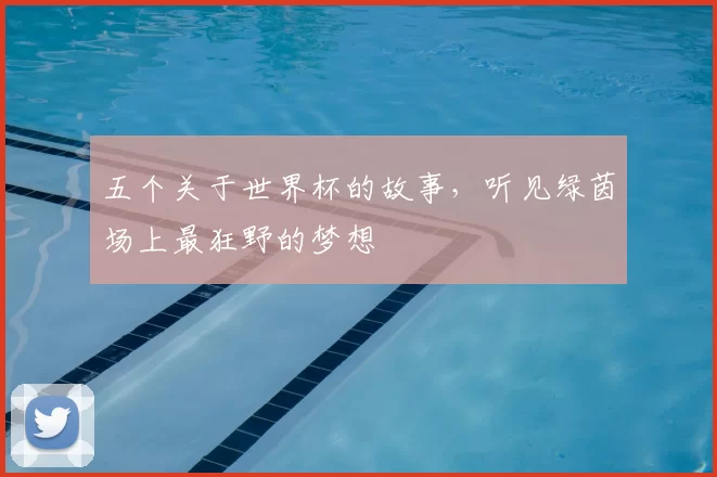 五个关于世界杯的故事,听见绿茵场上最狂野的梦想