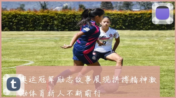 奥运冠军励志故事展现拼搏精神激励体育新人不断前行