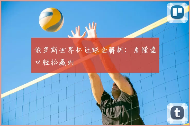 俄罗斯世界杯让球全解析:看懂盘口轻松赢利