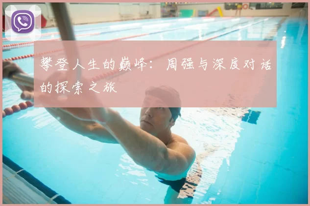 攀登人生的巅峰:周强与深度对话的探索之旅
