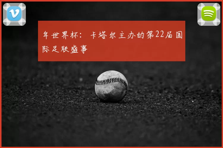 年世界杯:卡塔尔主办的第22届国际足联盛事