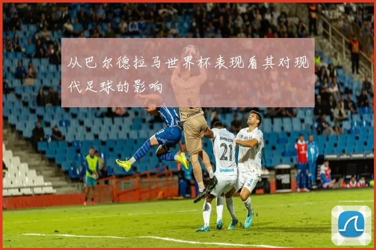 从巴尔德拉马世界杯表现看其对现代足球的影响