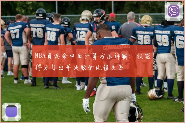 NBA真实命中率计算方法详解:投篮得分与出手次数的比值关系