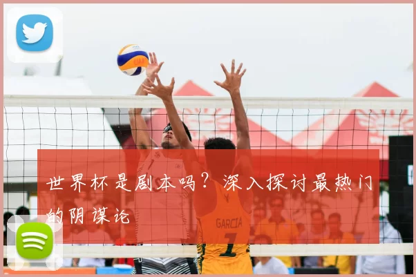 世界杯是剧本吗？深入探讨最热门的阴谋论