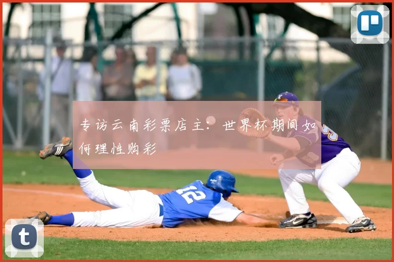 专访云南彩票店主：世界杯期间如何理性购彩