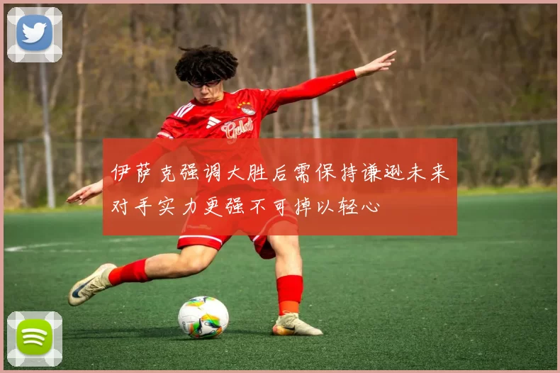伊萨克强调大胜后需保持谦逊未来对手实力更强不可掉以轻心