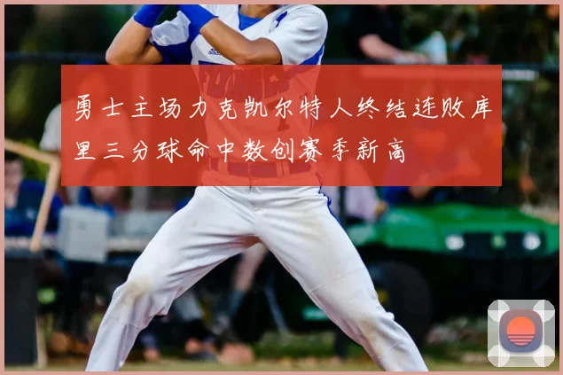 勇士主场力克凯尔特人终结连败库里三分球命中数创赛季新高