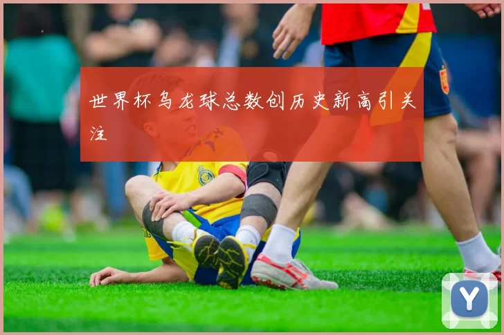 世界杯乌龙球总数创历史新高引关注
