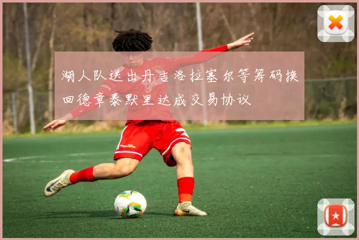 湖人队送出丹吉洛拉塞尔等筹码换回德章泰默里达成交易协议