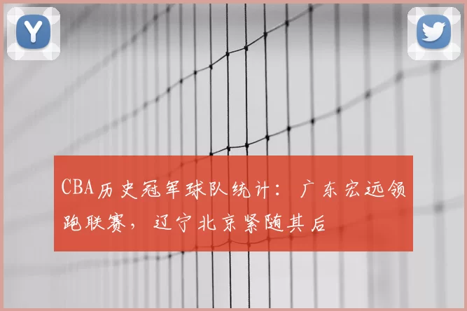 CBA历史冠军球队统计：广东宏远领跑联赛，辽宁北京紧随其后