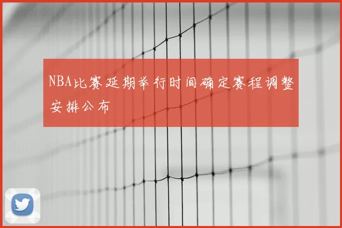 NBA比赛延期举行时间确定赛程调整安排公布
