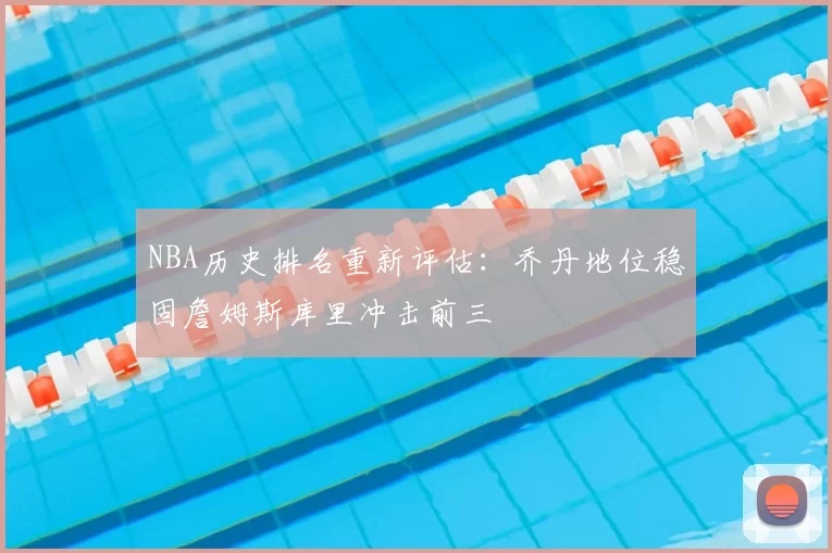 NBA历史排名重新评估：乔丹地位稳固詹姆斯库里冲击前三