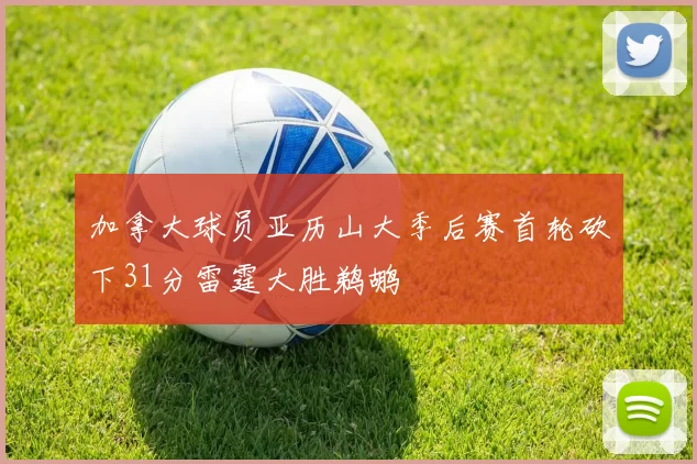 加拿大球员亚历山大季后赛首轮砍下31分雷霆大胜鹈鹕