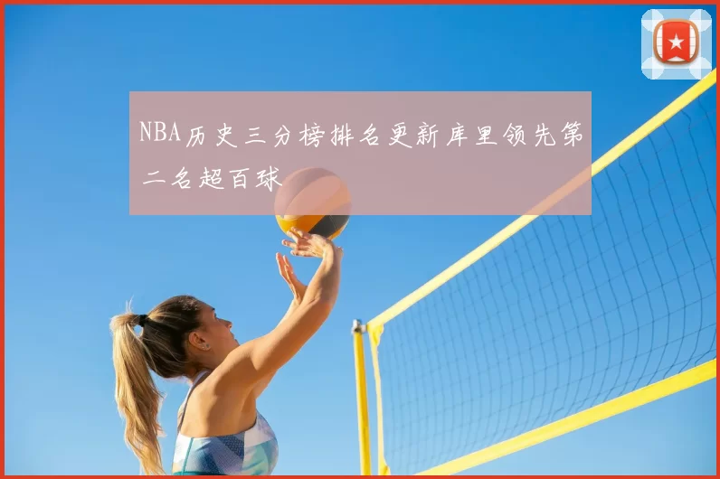 NBA历史三分榜排名更新库里领先第二名超百球