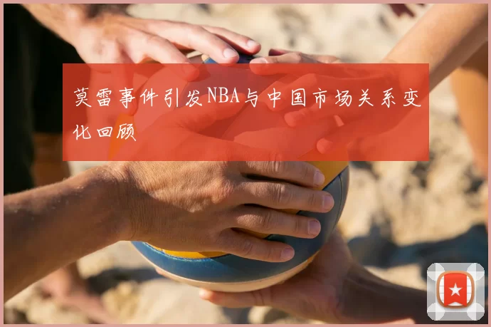 莫雷事件引发NBA与中国市场关系变化回顾