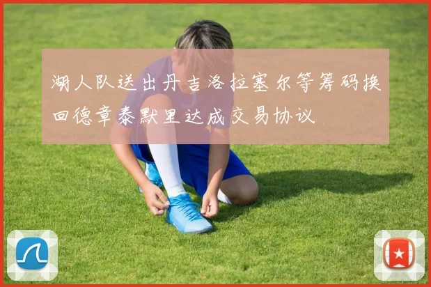 湖人队送出丹吉洛拉塞尔等筹码换回德章泰默里达成交易协议
